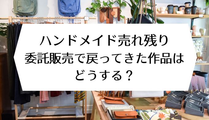 ハンドメイド売れ残り｜委託販売で戻ってきた作品はどうする？ | できるを仕事に