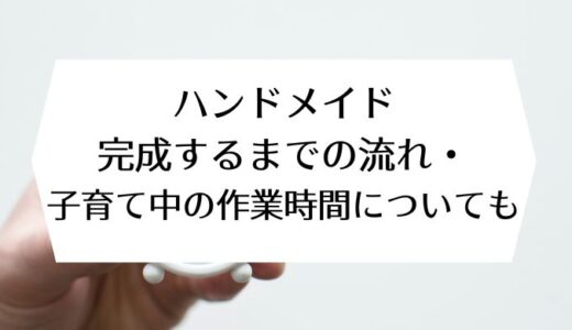 ハンドメイド作業｜完成するまでの流れ・子育て中の作業時間についても