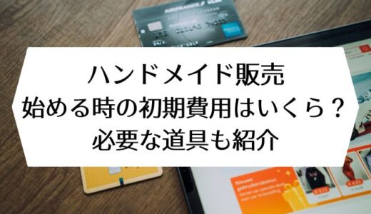 ハンドメイド販売｜始める時の初期費用はいくら？必要な道具も紹介