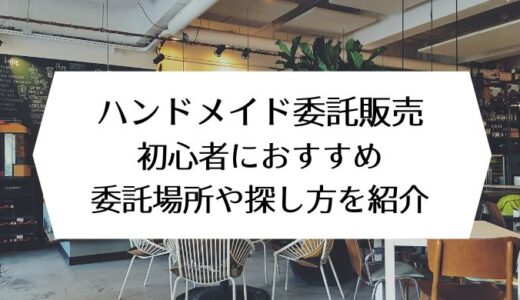 ハンドメイド委託販売｜初心者におすすめの委託場所や探し方を紹介