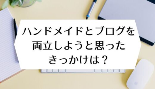 ハンドメイドとブログを両立しようと思ったきっかけは？