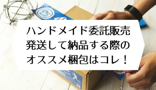 ハンドメイド委託販売｜発送して納品する際のオススメ梱包はコレ！