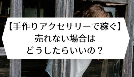 【手作りアクセサリーで稼ぐ】売れない場合はどうしたらいいの？