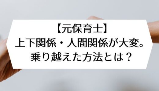 【元保育士】上下関係・人間関係が大変。乗り越えた方法とは？